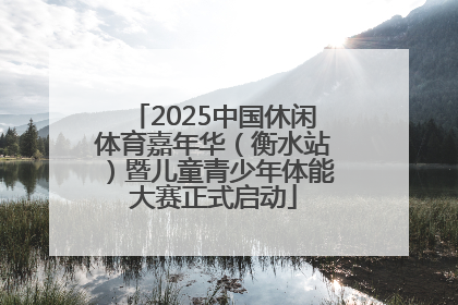 2025中国休闲体育嘉年华（衡水站）暨儿童青少年体能大赛正式启动
