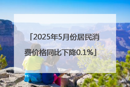 2025年5月份居民消费价格同比下降0.1%
