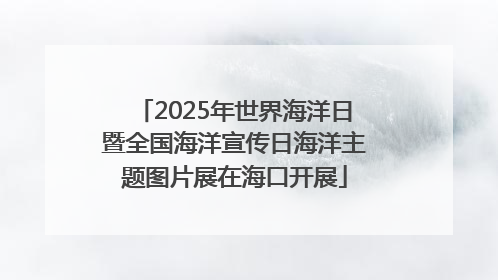 2025年世界海洋日暨全国海洋宣传日海洋主题图片展在海口开展