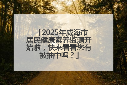 2025年威海市居民健康素养监测开始啦，快来看看您有被抽中吗？