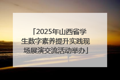 2025年山西省学生数字素养提升实践现场展演交流活动举办