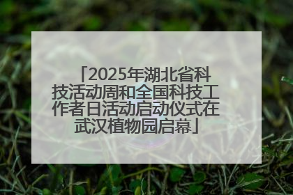 2025年湖北省科技活动周和全国科技工作者日活动启动仪式在武汉植物园启幕