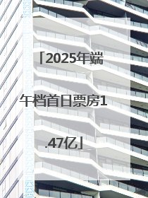 2025年端午档首日票房1.47亿