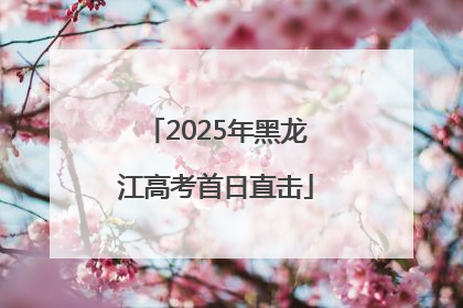 2025年黑龙江高考首日直击