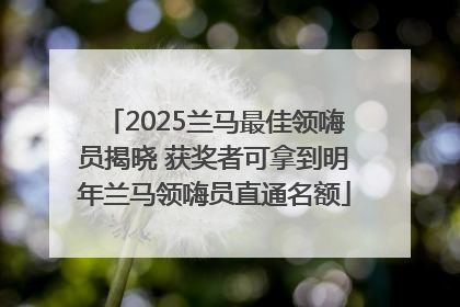 2025兰马最佳领嗨员揭晓 获奖者可拿到明年兰马领嗨员直通名额