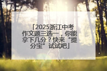 2025浙江中考作文题三选一，你能拿下几分？快来“提分宝”试试吧