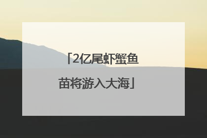 2亿尾虾蟹鱼苗将游入大海