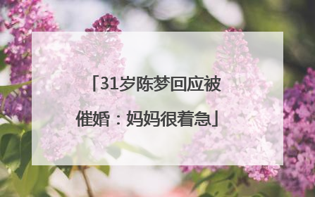 31岁陈梦回应被催婚：妈妈很着急