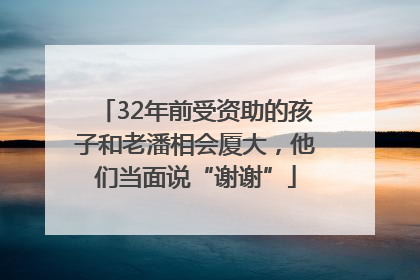 32年前受资助的孩子和老潘相会厦大，他们当面说“谢谢”