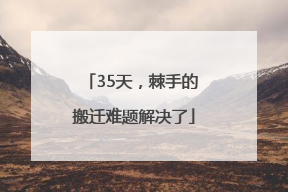 35天，棘手的搬迁难题解决了