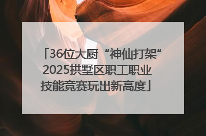 36位大厨“神仙打架” 2025拱墅区职工职业技能竞赛玩出新高度