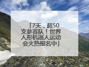 7天，超50支参赛队！世界人形机器人运动会火热报名中