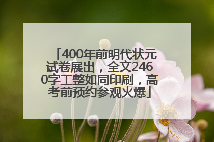 400年前明代状元试卷展出，全文2460字工整如同印刷，高考前预约参观火爆
