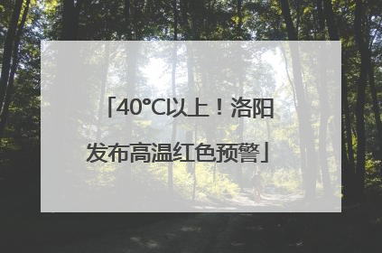 40°C以上！洛阳发布高温红色预警