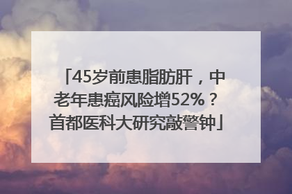 45岁前患脂肪肝，中老年患癌风险增52%？首都医科大研究敲警钟