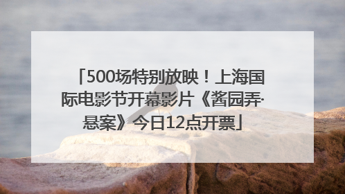 500场特别放映！上海国际电影节开幕影片《酱园弄·悬案》今日12点开票