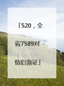 520，全省7589对情侣领证