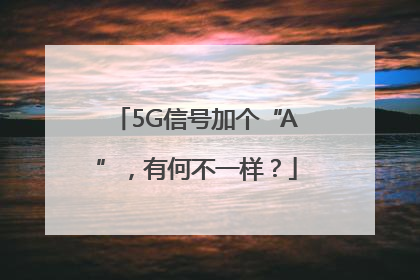 5G信号加个“A”，有何不一样？