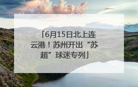6月15日北上连云港！苏州开出“苏超”球迷专列