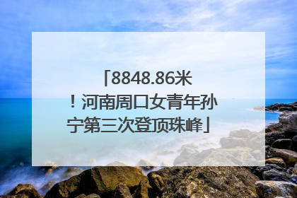 8848.86米！河南周口女青年孙宁第三次登顶珠峰