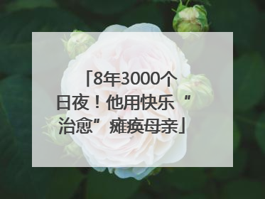 8年3000个日夜！他用快乐“治愈”瘫痪母亲