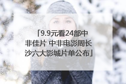 9.9元看24部中非佳片 中非电影周长沙六大影城片单公布