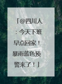 @四川人：今天下班早点回家！暴雨蓝色预警来了！