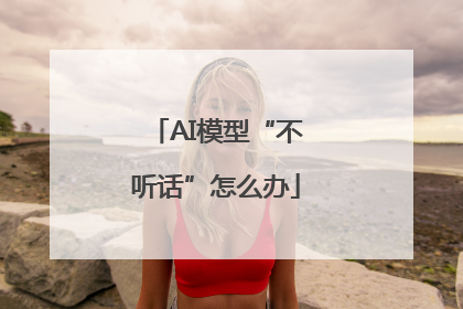 AI模型“不听话”怎么办