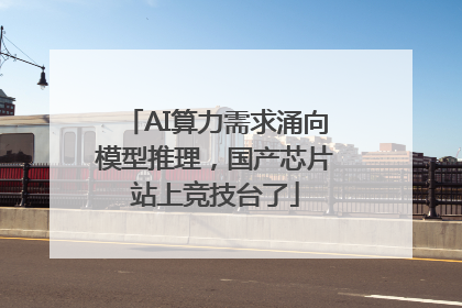 AI算力需求涌向模型推理，国产芯片站上竞技台了