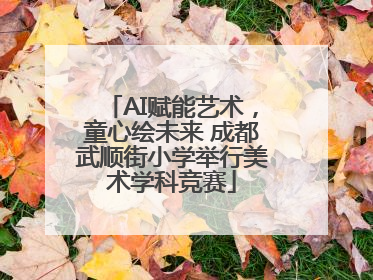 AI赋能艺术，童心绘未来 成都武顺街小学举行美术学科竞赛