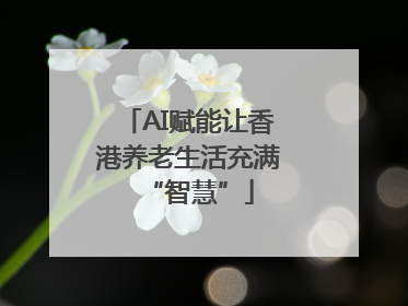 AI赋能让香港养老生活充满“智慧”