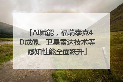 AI赋能，福瑞泰克4D成像、卫星雷达技术等感知性能全面跃升