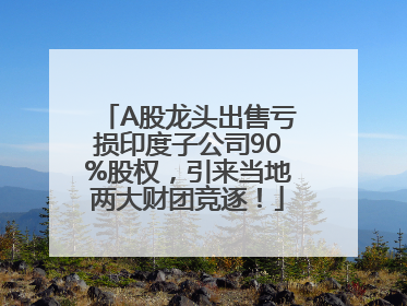 A股龙头出售亏损印度子公司90%股权，引来当地两大财团竞逐！