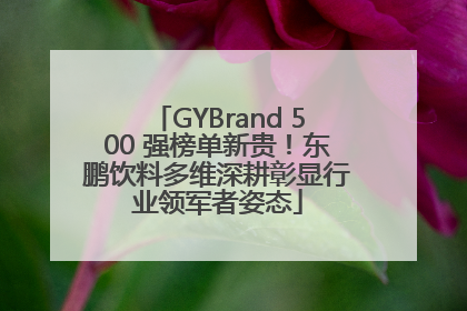 GYBrand 500 强榜单新贵！东鹏饮料多维深耕彰显行业领军者姿态