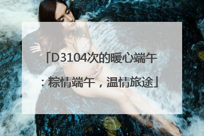 D3104次的暖心端午：粽情端午，温情旅途
