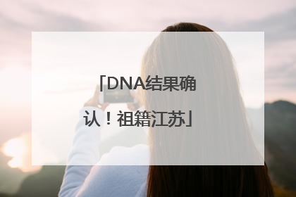 DNA结果确认！祖籍江苏