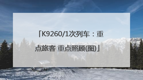 K9260/1次列车：重点旅客 重点照顾(图)