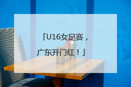 U16女足赛，广东开门红！